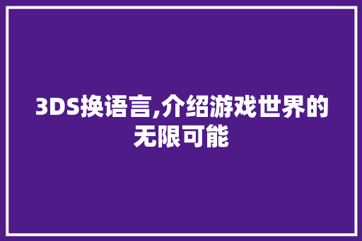 3DS换语言,介绍游戏世界的无限可能