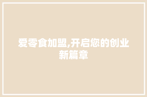 爱零食加盟,开启您的创业新篇章