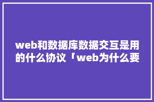 web和数据库数据交互是用的什么协议「web为什么要用数据库开发」 建站教程