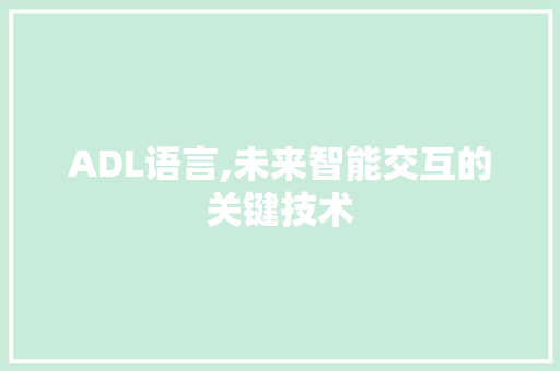 ADL语言,未来智能交互的关键技术