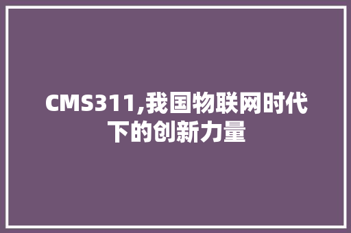 CMS311,我国物联网时代下的创新力量