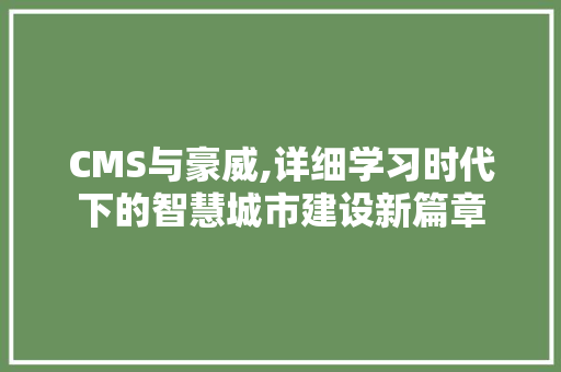 CMS与豪威,详细学习时代下的智慧城市建设新篇章