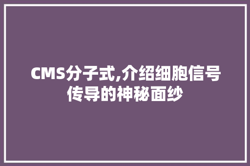 CMS分子式,介绍细胞信号传导的神秘面纱