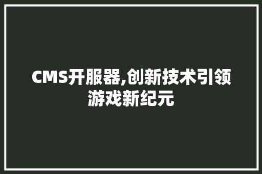CMS开服器,创新技术引领游戏新纪元