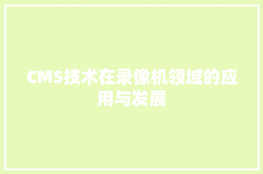 CMS技术在录像机领域的应用与发展