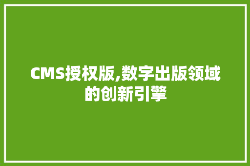 CMS授权版,数字出版领域的创新引擎