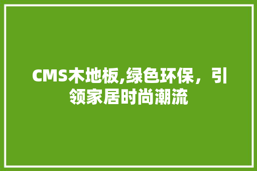 CMS木地板,绿色环保，引领家居时尚潮流
