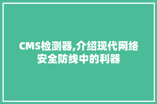 CMS检测器,介绍现代网络安全防线中的利器
