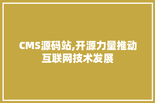 CMS源码站,开源力量推动互联网技术发展