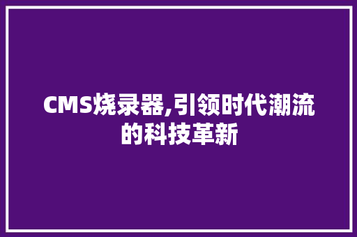 CMS烧录器,引领时代潮流的科技革新