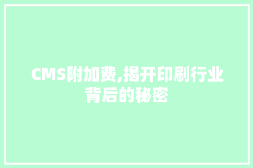 CMS附加费,揭开印刷行业背后的秘密