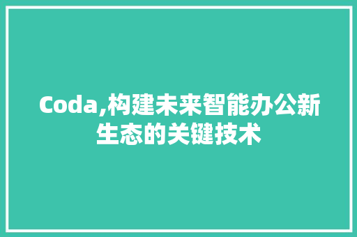 Coda,构建未来智能办公新生态的关键技术