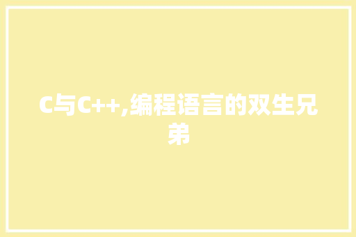 C与C++,编程语言的双生兄弟