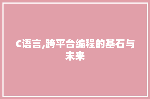 C语言,跨平台编程的基石与未来 服务器/数据库