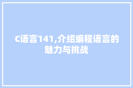 C语言141,介绍编程语言的魅力与挑战 建站教程