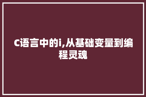 C语言中的i,从基础变量到编程灵魂
