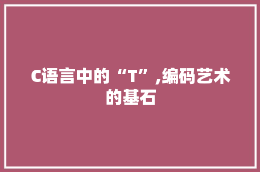 C语言中的“T”,编码艺术的基石