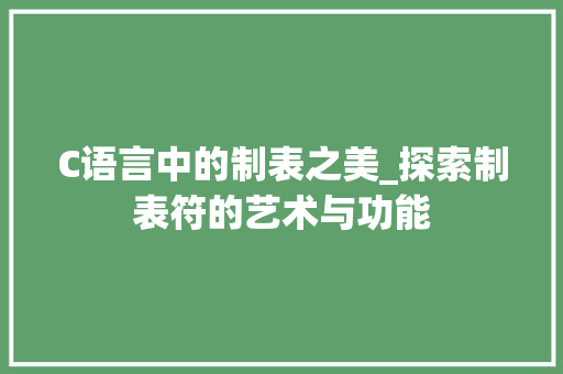 C语言中的制表之美_探索制表符的艺术与功能
