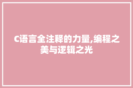 C语言全注释的力量,编程之美与逻辑之光