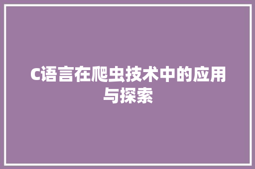 C语言在爬虫技术中的应用与探索