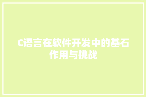 C语言在软件开发中的基石作用与挑战