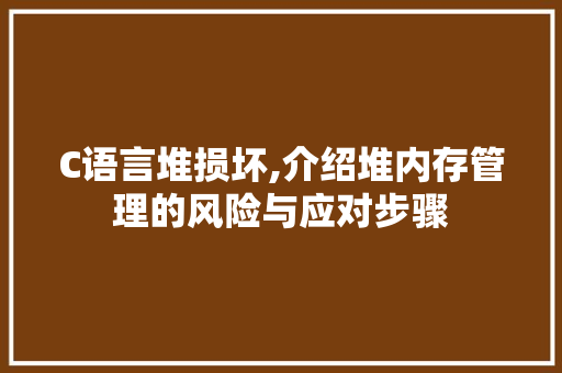 C语言堆损坏,介绍堆内存管理的风险与应对步骤