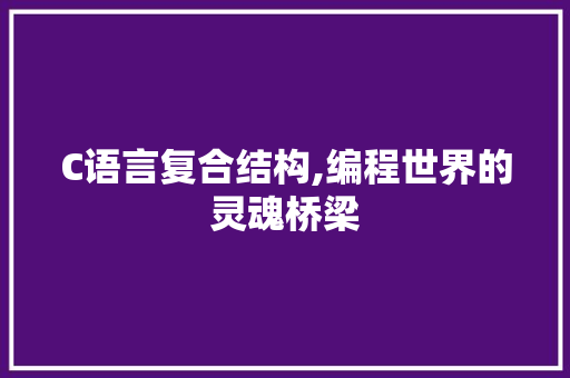 C语言复合结构,编程世界的灵魂桥梁