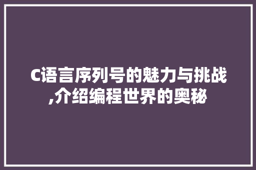C语言序列号的魅力与挑战,介绍编程世界的奥秘 友链在线