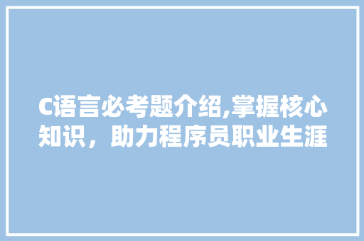C语言必考题介绍,掌握核心知识，助力程序员职业生涯