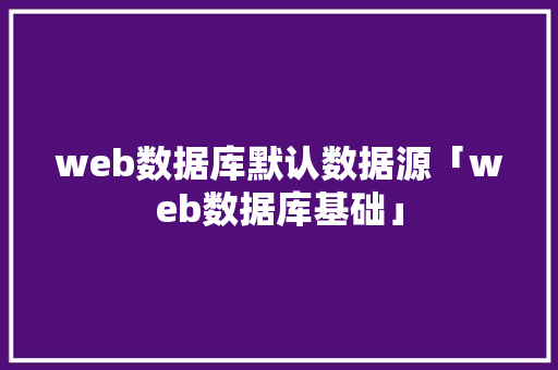 web数据库默认数据源「web数据库基础」 建站教程
