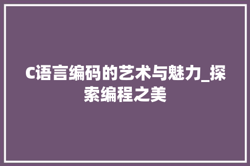 C语言编码的艺术与魅力_探索编程之美 建站教程 C语言编码的艺术与魅力_探索编程之美 建站教程