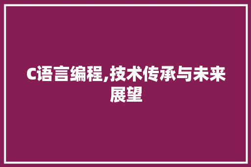 C语言编程,技术传承与未来展望