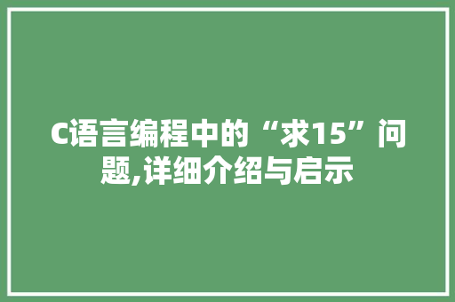 C语言编程中的“求15”问题,详细介绍与启示 建站教程