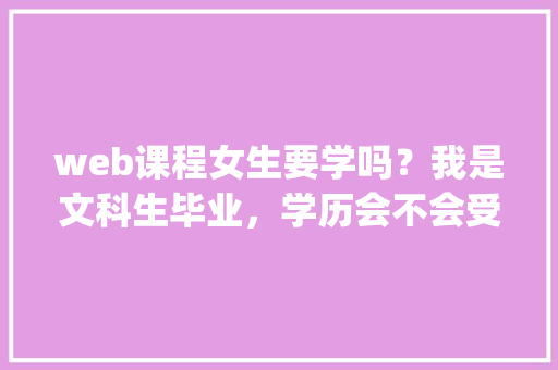 web课程女生要学吗？我是文科生毕业，学历会不会受影响「xampp怎么建立数据库表」 SEO教程