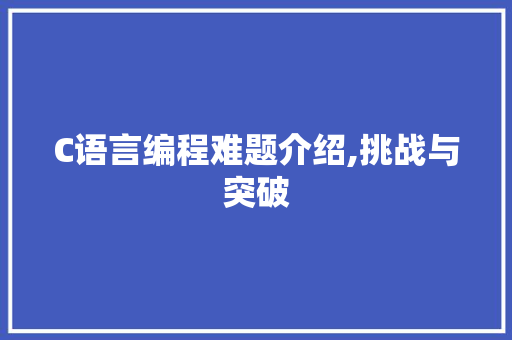 C语言编程难题介绍,挑战与突破 建站教程