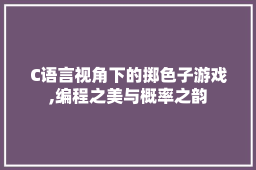 C语言视角下的掷色子游戏,编程之美与概率之韵 建站教程