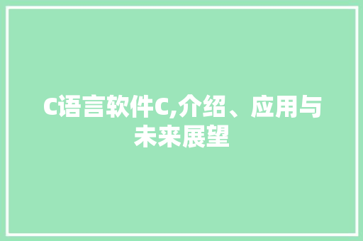 C语言软件C,介绍、应用与未来展望 建站教程