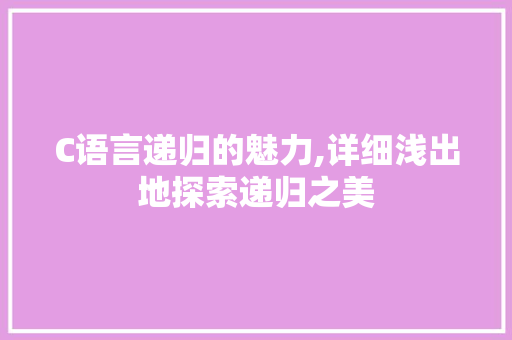 C语言递归的魅力,详细浅出地探索递归之美 建站教程