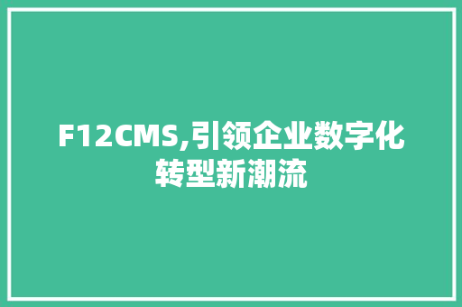 F12CMS,引领企业数字化转型新潮流 服务器/数据库