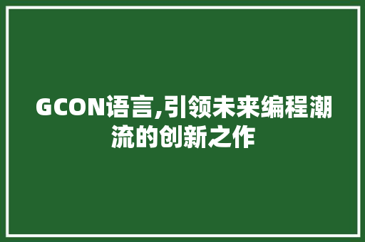 GCON语言,引领未来编程潮流的创新之作 友链在线