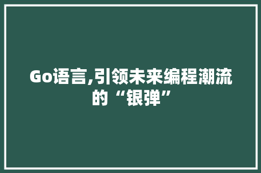 Go语言,引领未来编程潮流的“银弹” Web前端