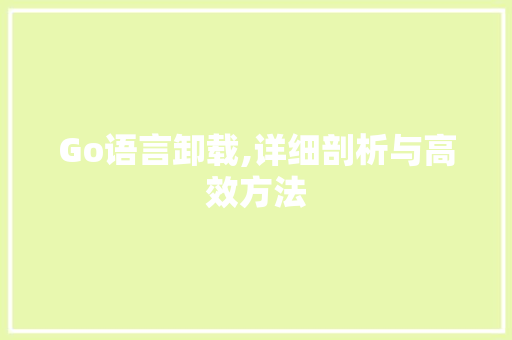 Go语言卸载,详细剖析与高效方法 Web前端