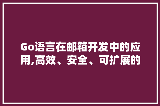 Go语言在邮箱开发中的应用,高效、安全、可扩展的邮件处理方法