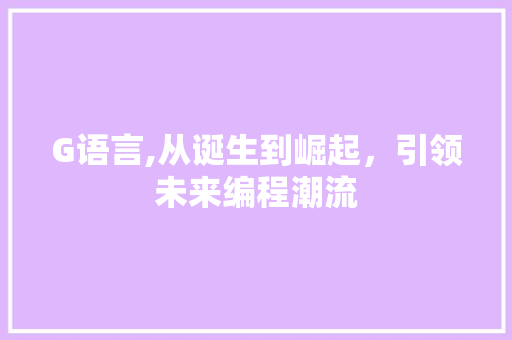 G语言,从诞生到崛起，引领未来编程潮流