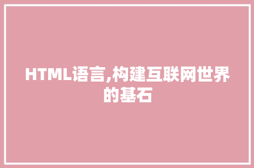 HTML语言,构建互联网世界的基石
