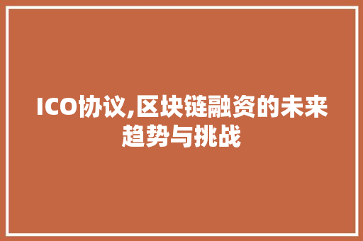 ICO协议,区块链融资的未来趋势与挑战