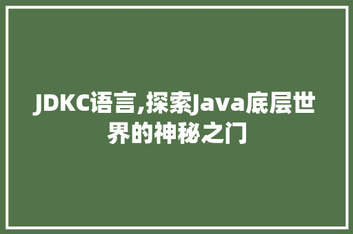 JDKC语言,探索Java底层世界的神秘之门
