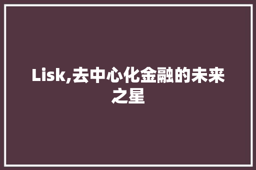 Lisk,去中心化金融的未来之星