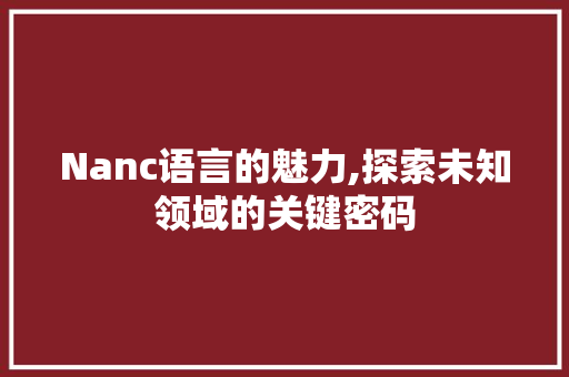 Nanc语言的魅力,探索未知领域的关键密码