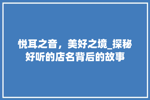 悦耳之音，美好之境_探秘好听的店名背后的故事